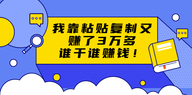 【1964期】方法揭秘粘贴复制赚钱术，月入20万的项目