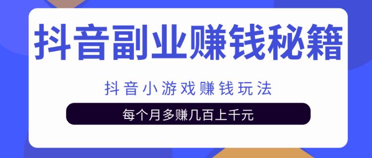 【副业2137期】抖音小游戏如何赚钱实战教程