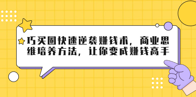 【副业2212期】巧买圈：快速逆袭赚钱术-商业思维培养方法