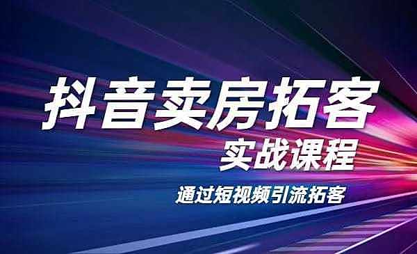 抖音平台卖房拓客实战课程