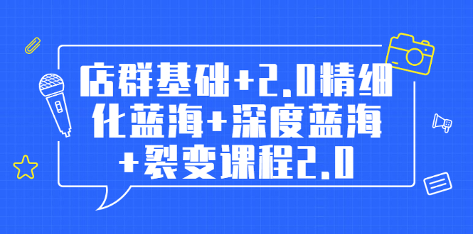 【副业2243期】淘宝店群全套教程：店群基础+精细化蓝海+深度蓝海+裂变课程2.0