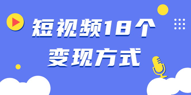 短视频18个变现方式：星图、商铺橱窗、视频带货、直播带货