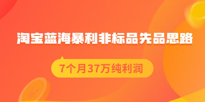 【副业2513期】淘宝蓝海暴利非标品选品思路：7个月37万纯利润，压箱干货分享！