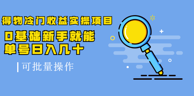 【副业2529期】得物冷门副业：可批量操作实操项目-0基础单号日入几十（视频课）