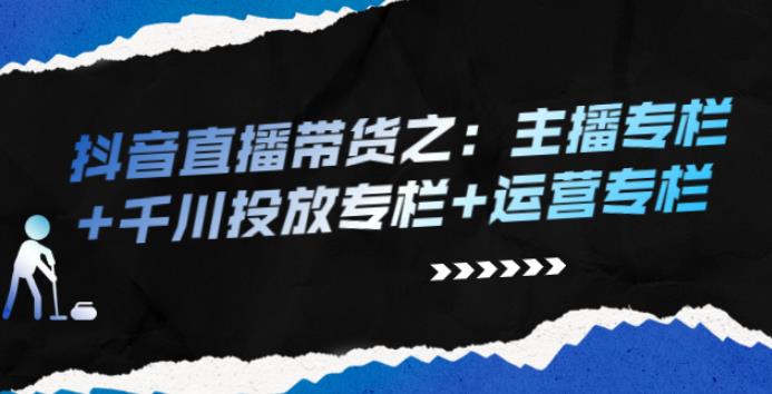 【副业2719期】抖音直播怎么赚钱：抖音直播带货主播专栏+千川投放专栏+运营专栏