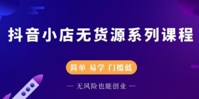 【副业2684期】抖店无货源玩法：零基础快速上手抖音小店（视频教程）