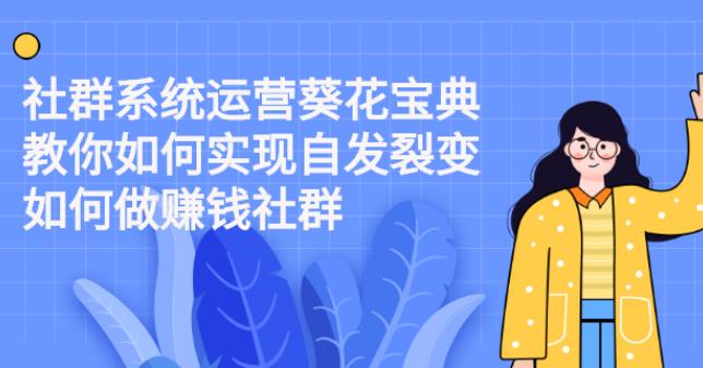 【副业2676期】社群运营葵花宝典：教你如何实现社群裂变，做赚钱的社群