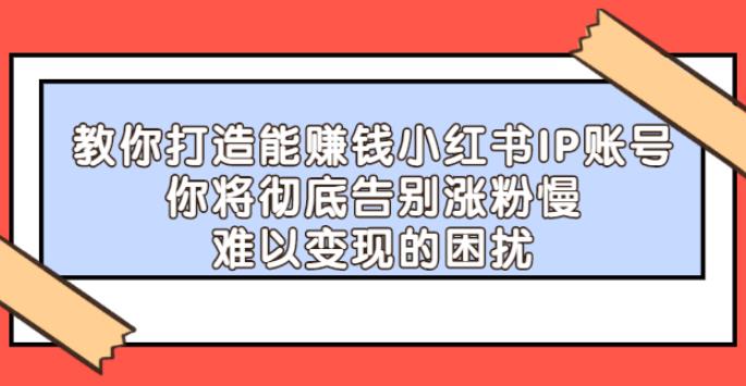 【副业2733期】小红书涨粉技巧：教你打造能涨粉赚钱的小红书IP账号