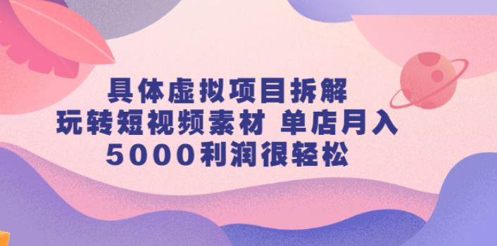 【副业2784期】短视频素材虚拟项目拆解，单店月入5000+【视频课程】