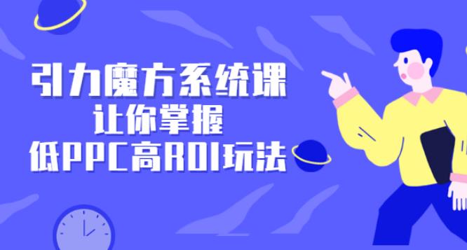 引力魔方广告投放培训：玩转低PPC高ROI玩法