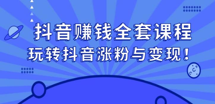 【副业2830期】抖音赚钱模式全套攻略：玩转抖音赚钱涨粉与变现