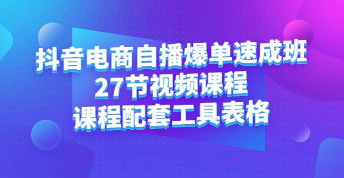 【副业2810期】抖音电商运营：自播爆单速成班：27节视频+配套资料工具表格