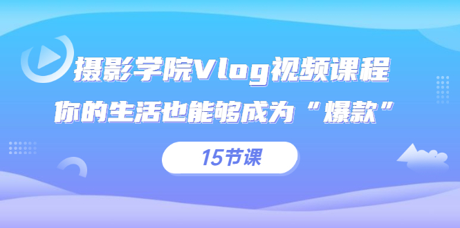 Vlog拍摄视频课程，让你的生活也能够成为“爆款”（15节课）