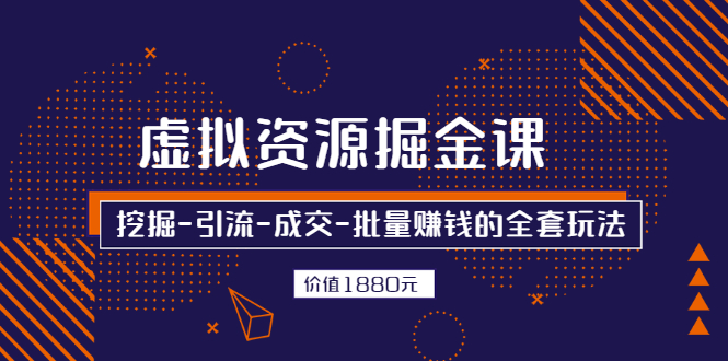 如何卖虚拟资源：挖掘-引流-成交-批量赚钱的全套玩法，价值1880