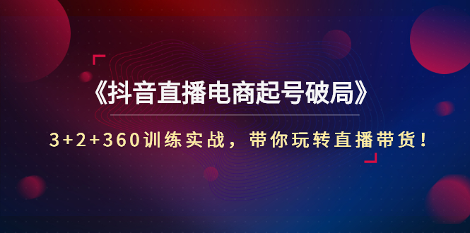 【副业3135期】抖音直播带货如何起号：《抖音直播电商起号破局》3+2+360训练实战