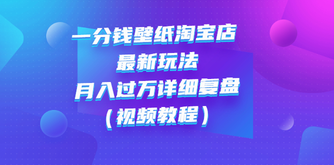 【副业3139期】淘宝壁纸店项目：一分钱壁纸店起号最新玩法：月入过万视频教程