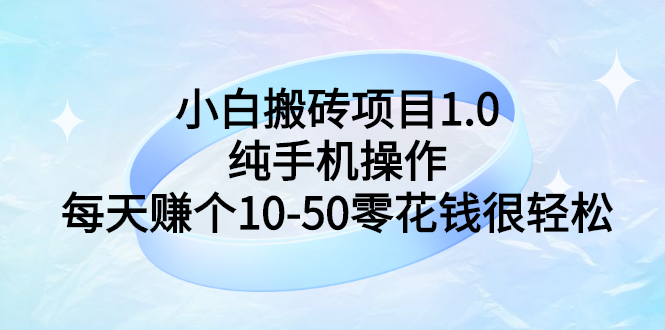 【副业3143期】挣零花钱的副业：小白搬砖项目1.0，纯手机操作，日入10-50零花钱