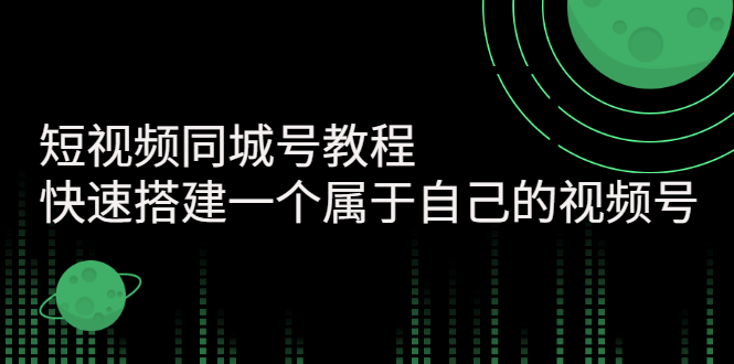 【副业3110期】同城视频号怎么做：教你快速搭建属于自己的视频号（价值599元）