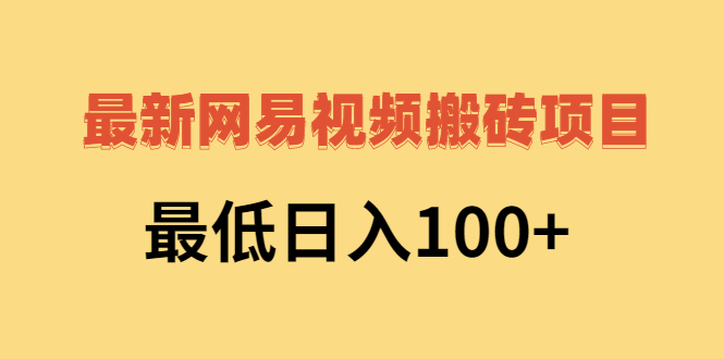 【副业3021期】网易视频搬砖项目，副业项目最低日入100+（视频教程+文档）