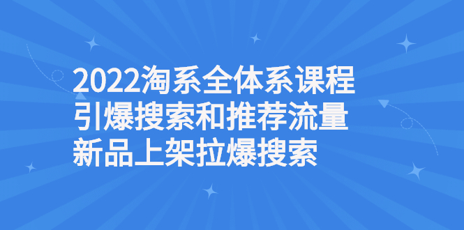 【副业3024期】淘宝搜索流量怎么提升：2022淘系课程引爆搜索流量，新品上架拉爆搜索