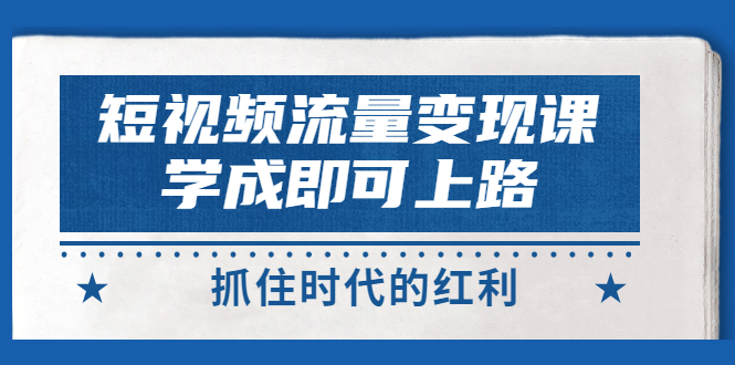 【副业3307期】短视频怎么赚钱：短视频流量变现，大咖短视频教程