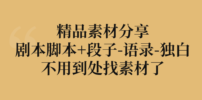 【副业3256期】文案素材哪里找：精品素材合集，剧本脚本+段子+语录+独白