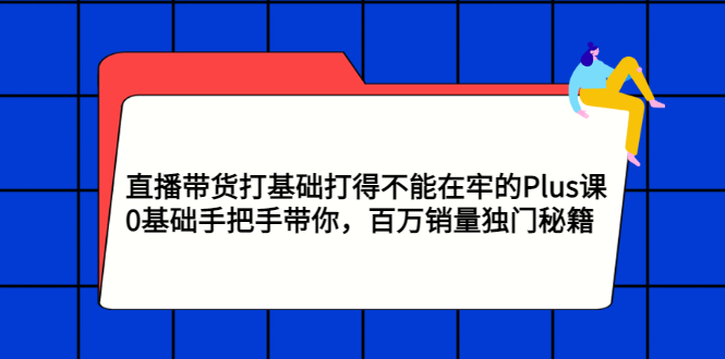 【副业3259期】抖音直播带货培训课程：0基础直播带货的详细流程，百万销量带货秘籍