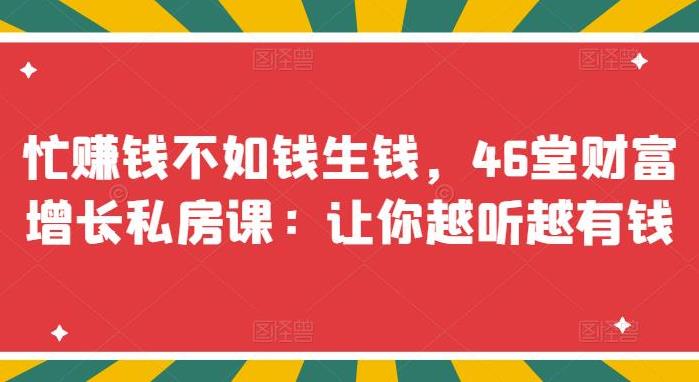 【副业3510期】怎样投资才能赚钱：忙赚钱不如钱生钱，46堂投资增长私房课