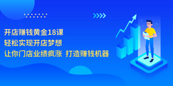 【副业3511期】门店提升业绩的方法和策略：让门店业绩疯涨，开店赚钱黄金18课