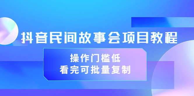 抖音故事会怎么赚钱：抖音民间故事会项目教程，可批量复制（教程+素材）