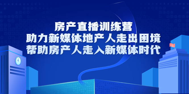 房产直播主播怎么做：房产直播训练营，帮助房产人玩转房产号