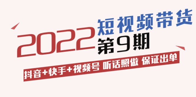 短视频带货怎么做：抖音+快手+视频号，听话照做 保证出单（价值3299)