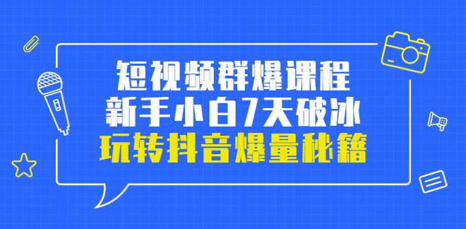 【副业3622】抖音群爆打法：小九归途·短视频群爆课程：小白7天破冰，玩转抖音爆量