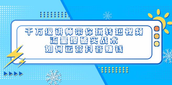 【副业3709】抖音怎么赚钱：千万级讲师流量爆破实战术，教你运营抖音赚钱