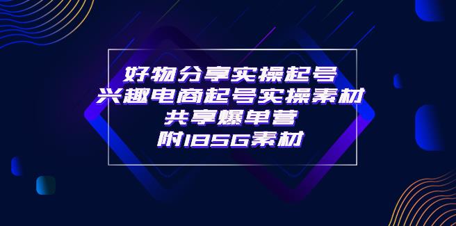 【副业3737】好物分享短视频怎么做：好物分享实操起号，实操素材共享爆单营（185G素材)