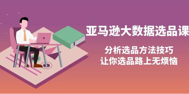 【副业3769】亚马逊跨境电商：大数据选品课，分析选品方法技巧