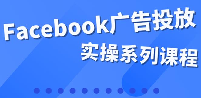 Facebook广告投放：百万级广告操盘手Facebook运营和广告优化实操