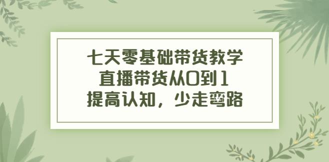 【副业3833】直播带货的详细流程：七天零基础带货教学，直播带货从0到1