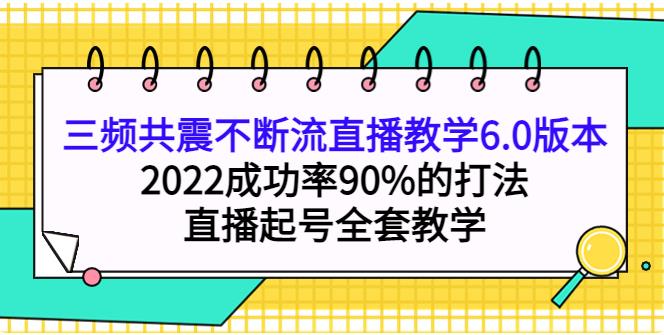 【副业3857】抖音起号最快的方法：2022三频共震不断流直播教学6.0版本，直播起号全套教学