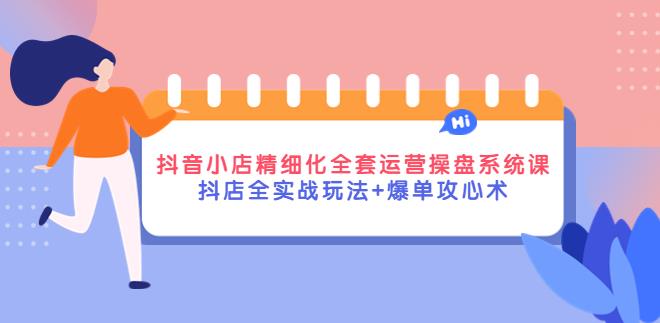 【副业3878】抖音小店怎么运营：抖店全实战玩法+爆单攻心术+全套运营操盘课