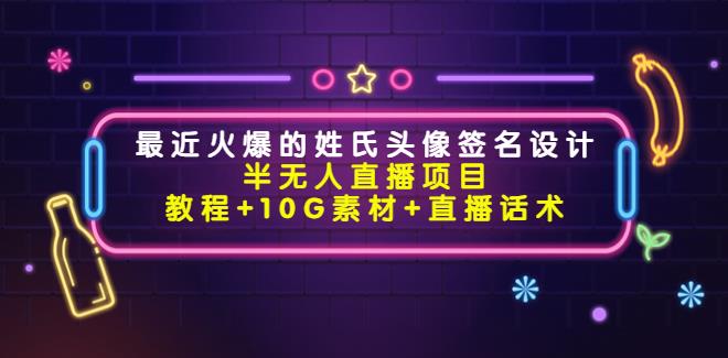 【副业3910】半无人直播副业项目：姓氏头像签名设计（教程+10G素材+直播话术）