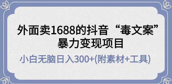 抖音发文案赚钱：外面卖1688抖音“毒文案”暴力变现项目