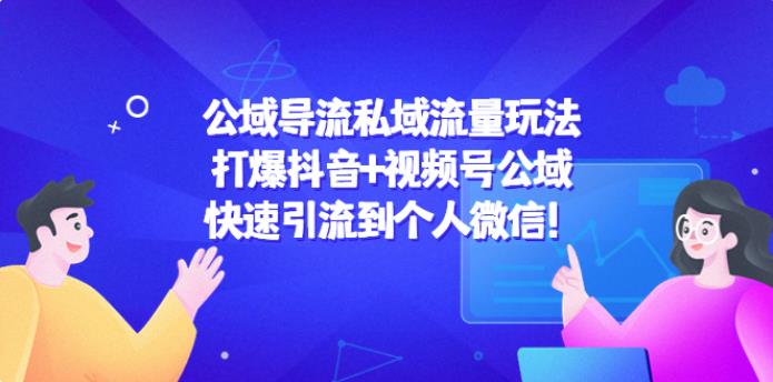 【副业4024期】如何将公域流量转变为私域流量：最新抖音+视频号快速引流微信私域玩法