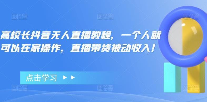 【副业4081期】无人直播带货怎么操作：单人操作直播带货被动收入，高校长抖音无人直播教程