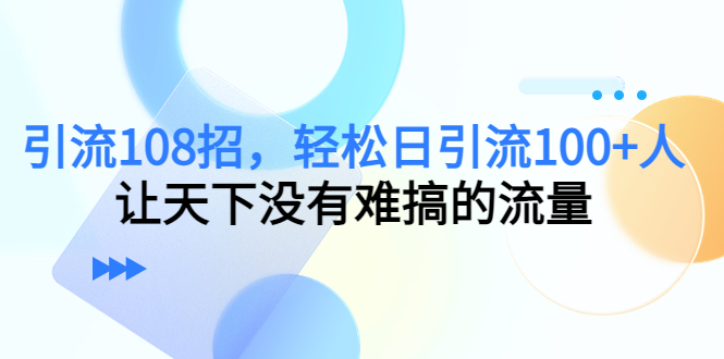 【副业4083期】全网推广引流黑科技：引流108招，轻松日引流100+人，搞定流量