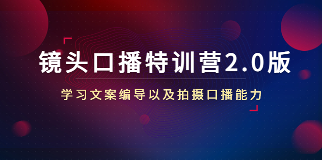 【副业4094期】主播镜头口播特训营2.0版，文案编导+拍摄口播（50节课时）