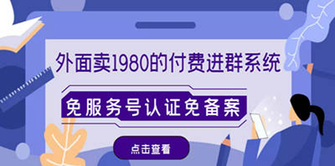 【副业4097期】付费进群系统搭建：外面卖1980的付费进群免服务号认证免备案（源码+教程+变现）