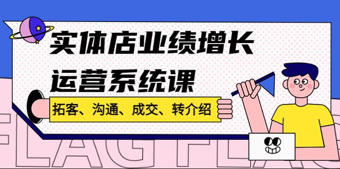 【副业4129期】实体店怎么引流推广：拓客、沟通、成交、转介绍，实体店业绩增长运营课