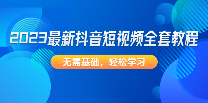 抖音短视频怎么赚钱：零基础2023最新抖音短视频全套教程