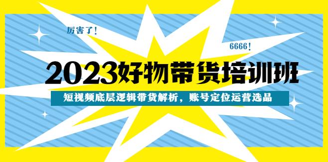 【副业4189期】短视频怎么赚钱：2023好物带货短视频带货解析，账号定位运营选品